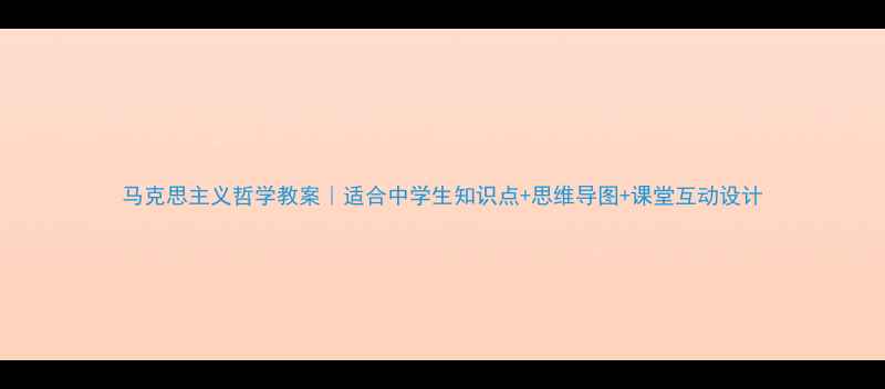 图片 马克思主义哲学教案｜适合中学生知识点+思维导图+课堂互动设计