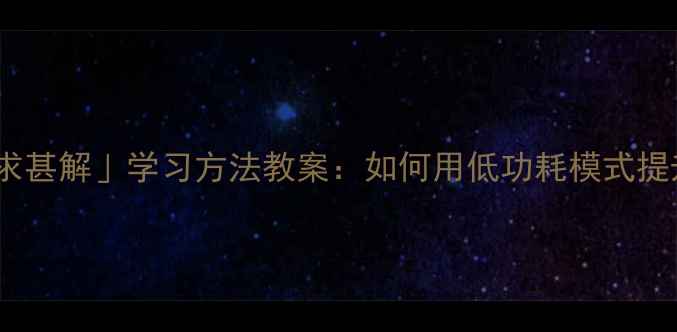 图片 马南邨「不求甚解」学习方法教案：如何用低功耗模式提升学习效率2