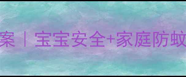 图片 驱蚊灭蚊教案｜宝宝安全+家庭防蚊全攻略🦟🌿