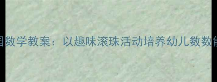 图片 骨碌骨碌幼儿园数学教案：以趣味滚珠活动培养幼儿数数能力与空间感知