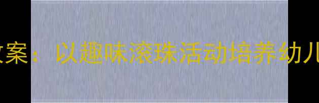 图片 骨碌骨碌幼儿园数学教案：以趣味滚珠活动培养幼儿数数能力与空间感知2