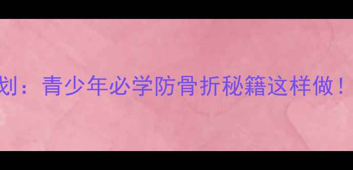 图片 骨骼健康教案7天计划：青少年必学防骨折秘籍这样做！附赠家庭锻炼图解1