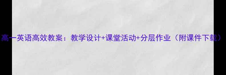 图片 高一英语高效教案：教学设计+课堂活动+分层作业（附课件下载）