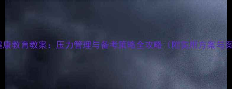 图片 高三心理健康教育教案：压力管理与备考策略全攻略（附实用方案与案例分析）2