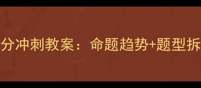 图片 高三英语阅读理解满分冲刺教案：命题趋势+题型拆解+高效解题六步法1