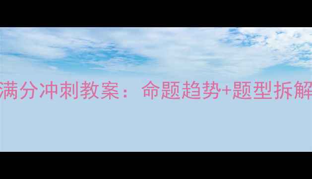 图片 高三英语阅读理解满分冲刺教案：命题趋势+题型拆解+高效解题六步法2