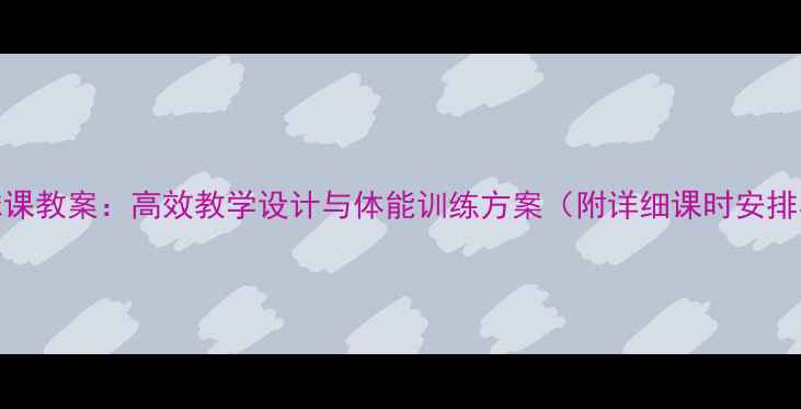 图片 高中体育篮球课教案：高效教学设计与体能训练方案（附详细课时安排与考核标准）