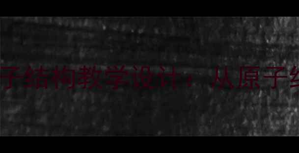 图片 高中化学元素的性质与原子结构教学设计：从原子结构到元素周期律的深度1