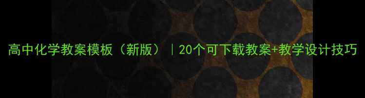 图片 高中化学教案模板（新版）｜20个可下载教案+教学设计技巧