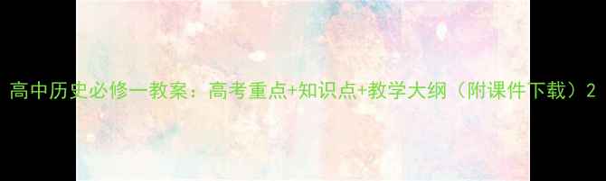 图片 高中历史必修一教案：高考重点+知识点+教学大纲（附课件下载）2