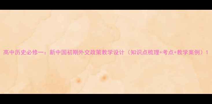 图片 高中历史必修一：新中国初期外交政策教学设计（知识点梳理+考点+教学案例）1