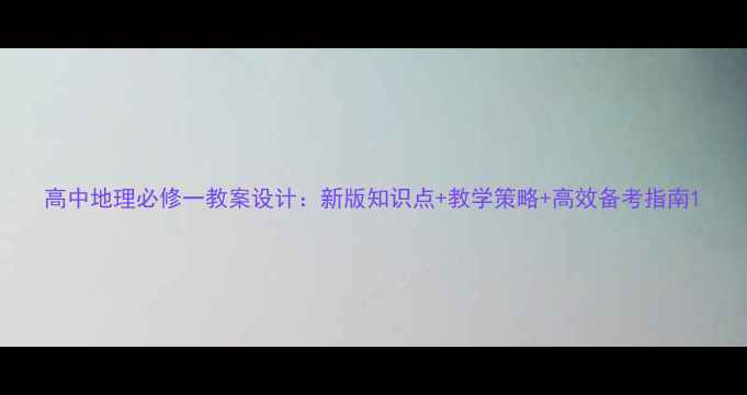 图片 高中地理必修一教案设计：新版知识点+教学策略+高效备考指南1