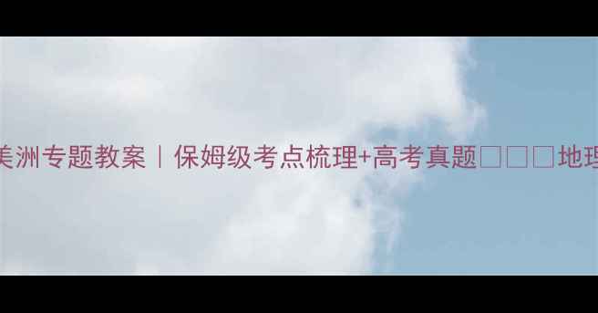 图片 高中地理拉丁美洲专题教案｜保姆级考点梳理+高考真题🌍✏️地理教案高考必看