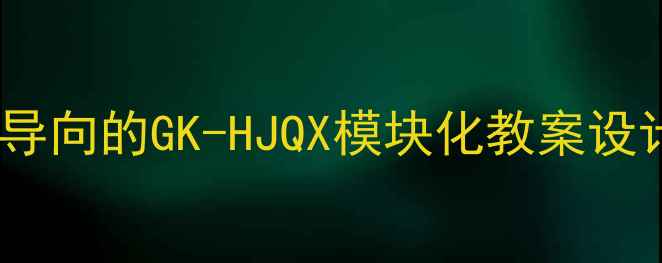 图片 高中地理核心素养导向的GK-HJQX模块化教案设计（附教学案例）1
