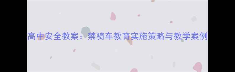 图片 高中安全教案：禁骑车教育实施策略与教学案例