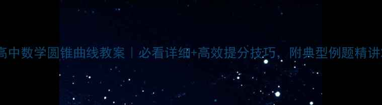 图片 高中数学圆锥曲线教案｜必看详细+高效提分技巧，附典型例题精讲2