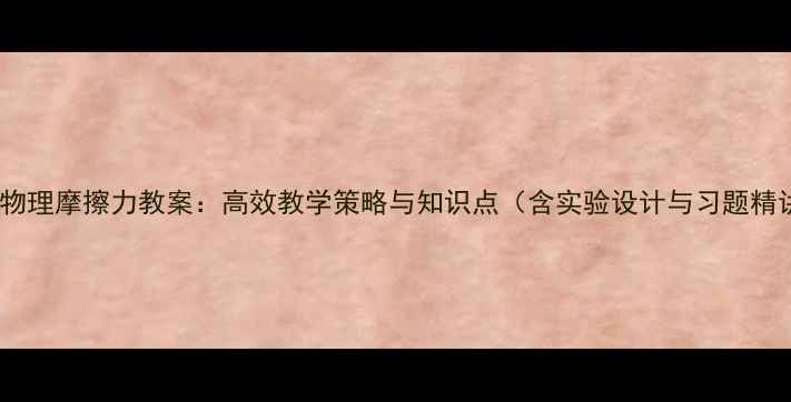 图片 高中物理摩擦力教案：高效教学策略与知识点（含实验设计与习题精讲）1