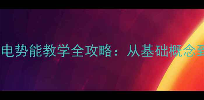 图片 高中物理电势与电势能教学全攻略：从基础概念到高考高频考点2