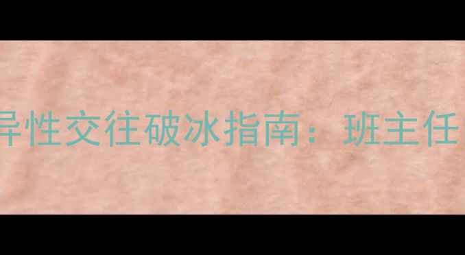 图片 高中班主任私藏！异性交往破冰指南：班主任的3个正确打开方式