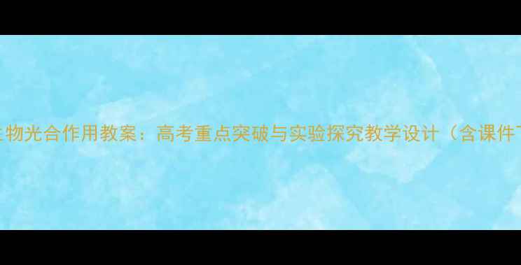 图片 高中生物光合作用教案：高考重点突破与实验探究教学设计（含课件下载）