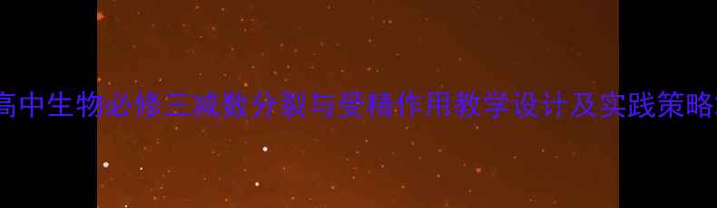图片 高中生物必修三减数分裂与受精作用教学设计及实践策略2
