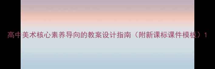 图片 高中美术核心素养导向的教案设计指南（附新课标课件模板）1