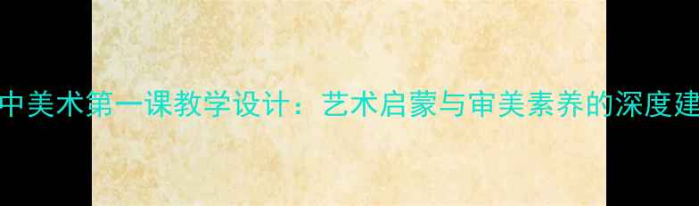 图片 高中美术第一课教学设计：艺术启蒙与审美素养的深度建构