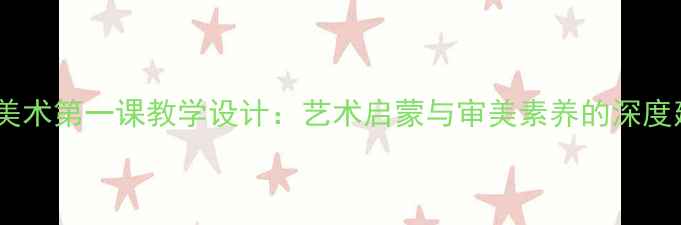 图片 高中美术第一课教学设计：艺术启蒙与审美素养的深度建构1