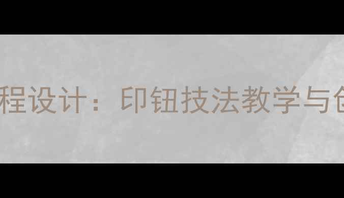 图片 高中美术篆刻课程设计：印钮技法教学与创作实践全攻略2