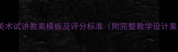 图片 高中美术试讲教案模板及评分标准（附完整教学设计案例）2