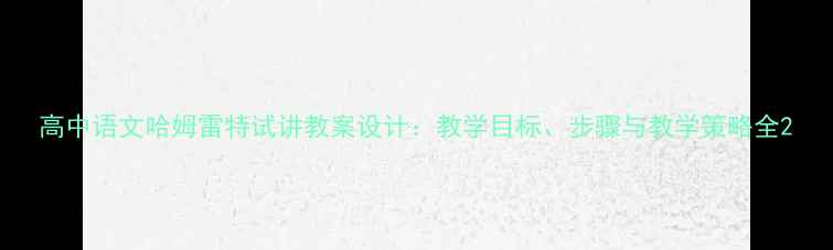 图片 高中语文哈姆雷特试讲教案设计：教学目标、步骤与教学策略全2