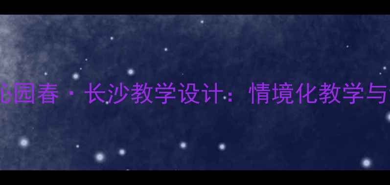 图片 高中语文必修上册沁园春·长沙教学设计：情境化教学与诗意鉴赏双轨并行1