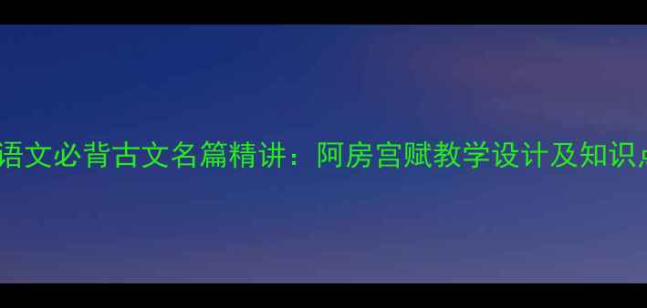 图片 高中语文必背古文名篇精讲：阿房宫赋教学设计及知识点全1