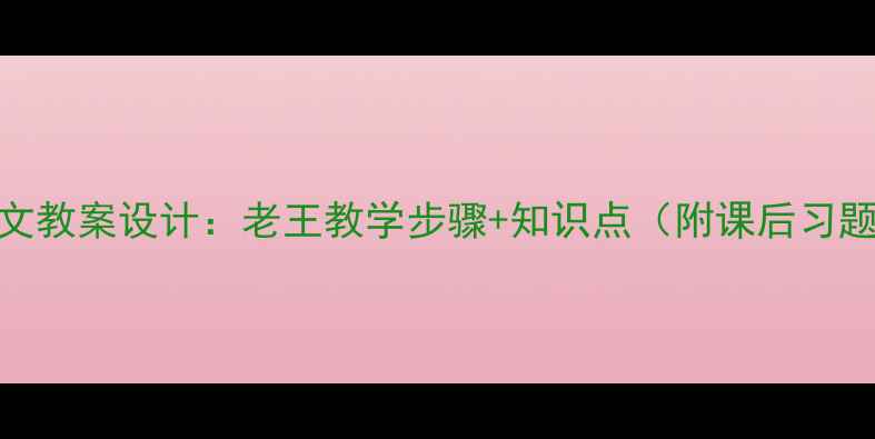 图片 高中语文教案设计：老王教学步骤+知识点（附课后习题答案）