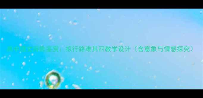 图片 高中语文诗歌鉴赏：拟行路难其四教学设计（含意象与情感探究）