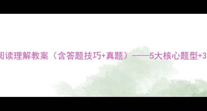 图片 高中语文阅读理解教案（含答题技巧+真题）——5大核心题型+3步解题法1