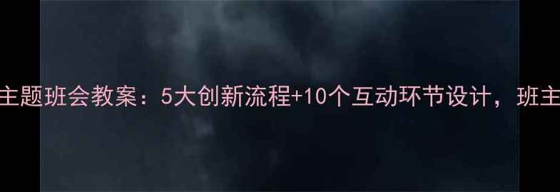 图片 高中青春主题班会教案：5大创新流程+10个互动环节设计，班主任必看！