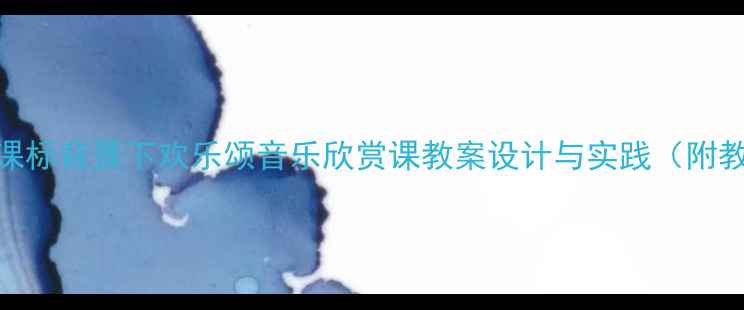 图片 高中音乐新课标背景下欢乐颂音乐欣赏课教案设计与实践（附教学资源包）
