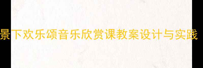图片 高中音乐新课标背景下欢乐颂音乐欣赏课教案设计与实践（附教学资源包）2