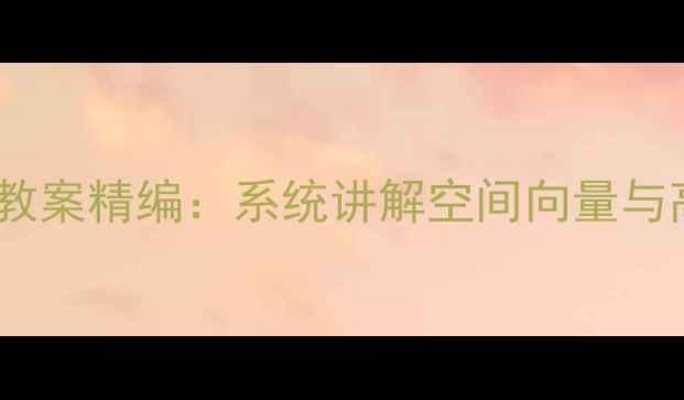 图片 高二立体几何教案精编：系统讲解空间向量与高考必考题型1