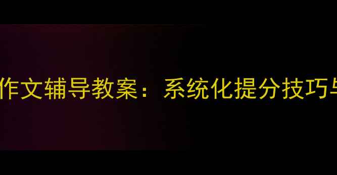 图片 高效一对一作文辅导教案：系统化提分技巧与实战案例1