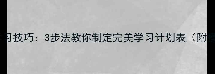 图片 高效学习技巧：3步法教你制定完美学习计划表（附模板）1