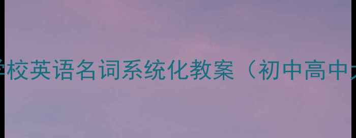 图片 高效教学学校英语名词系统化教案（初中高中大学适用）