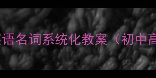 图片 高效教学学校英语名词系统化教案（初中高中大学适用）1