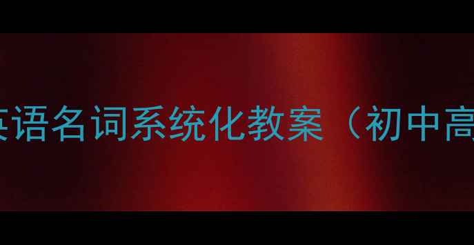 图片 高效教学学校英语名词系统化教案（初中高中大学适用）2