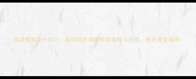 图片 高效教案设计技巧：如何制定清晰教学目标与流程，提升课堂效果1