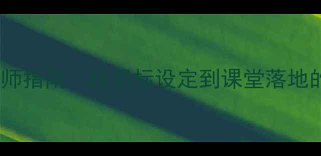 图片 高效教案设计教师指南：从目标设定到课堂落地的完整操作手册2