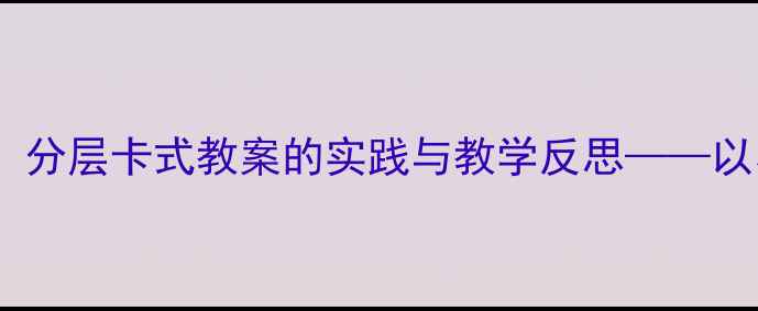 图片 高效课堂设计：分层卡式教案的实践与教学反思——以小学数学为例1