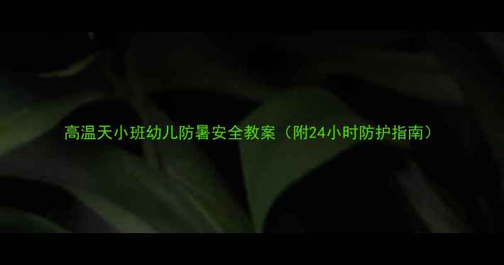 图片 高温天小班幼儿防暑安全教案（附24小时防护指南）