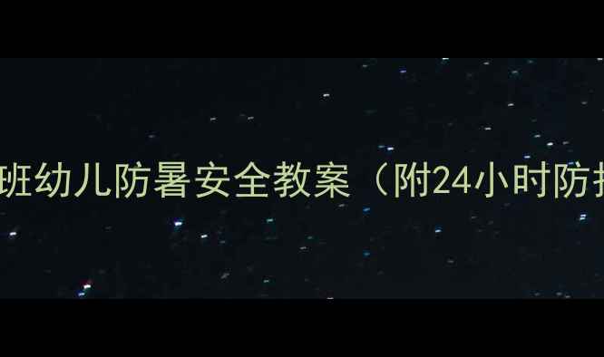 图片 高温天小班幼儿防暑安全教案（附24小时防护指南）1